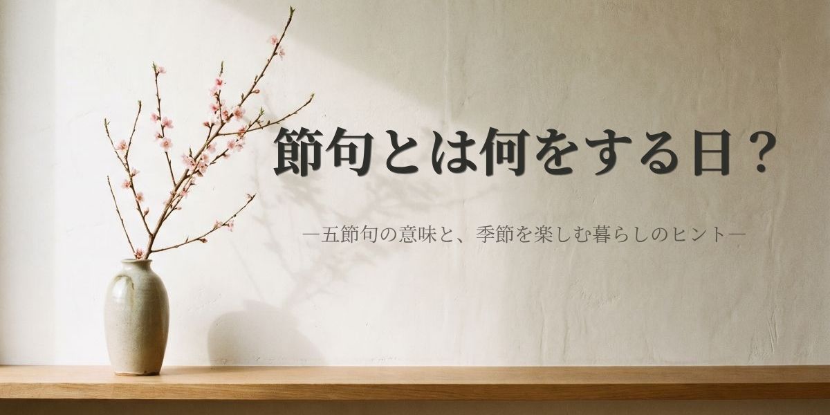 節句とは何をする日？五節句の意味と季節を楽しむ暮らしのヒント