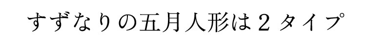 すずなりの五月人形は、兜と武者人形（子供大将）の2種類